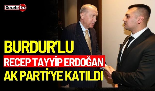 Burdurlu Recep Tayyip Erdoğan, AK Parti’ye katıldı!