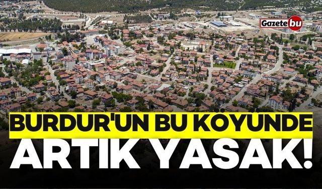 Burdur'un bu köyünde artık yasak! İzin verilmeyecek