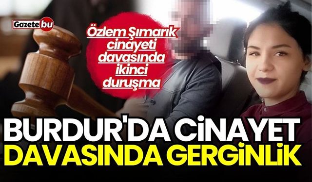 Burdur'da Özlem Şımarık cinayeti davasında gerginlik!