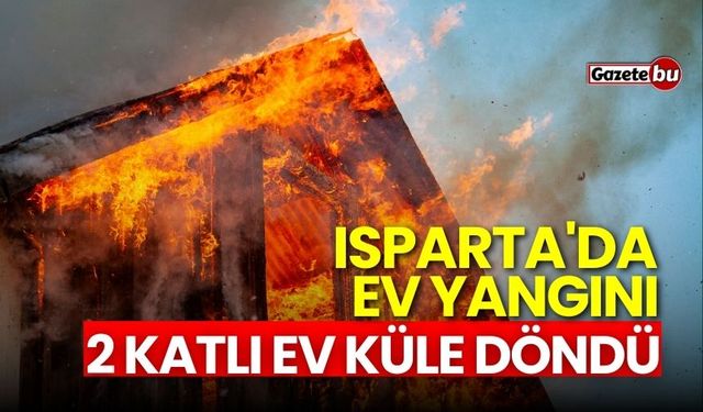 Isparta'da ev yangını: 2 katlı ev küle döndü