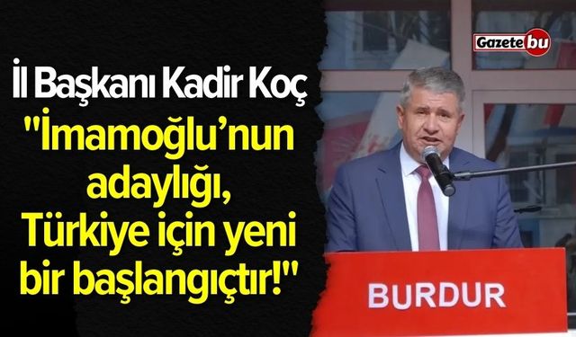 CHP Burdur İl Başkanı Kadir Koç: "İmamoğlu'nun Adaylığı Yeni Bir Başlangıçtır!"