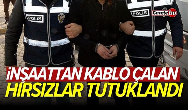 İnşaattan kablo çalan hırsızlar tutuklandı