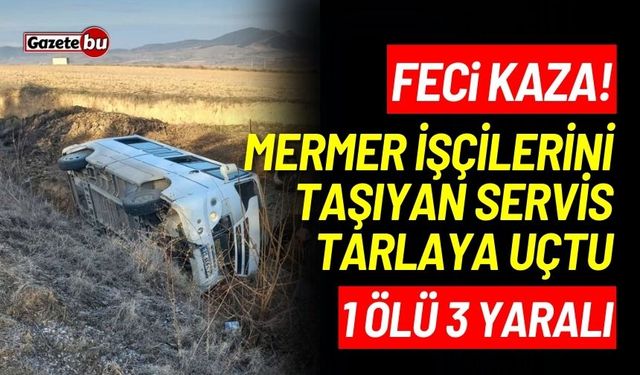 Mermer işçilerini taşıyan işçi servisi tarlaya uçtu