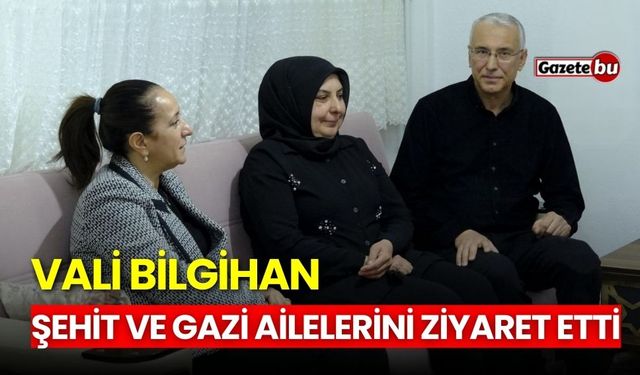 Vali Bilgihan Şehit ve Gazi ailelerini ziyaret etti