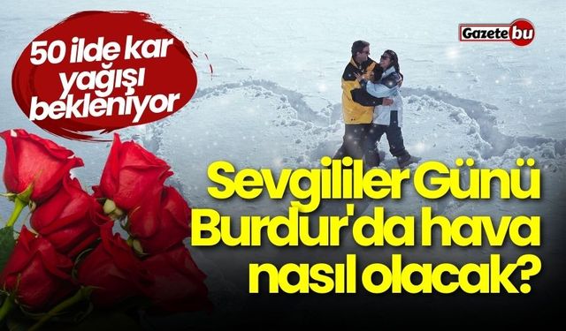 Sevgililer Günü Burdur'da hava nasıl olacak? 50 ilde kar yağışı!