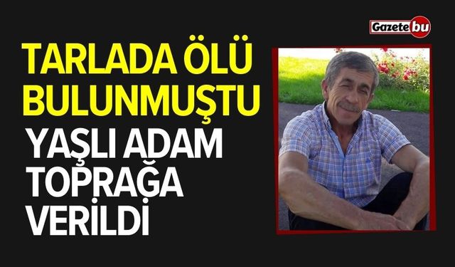 Tarlada ölü bulunmuştu: Toprağa verildi