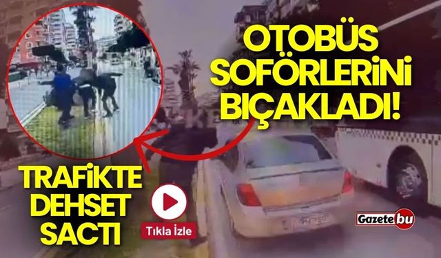 Trafikte dehşet saçtı: Otobüs şoförlerini bıçakladı