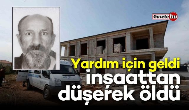 Yardım için geldiği inşaattan düşerek öldü