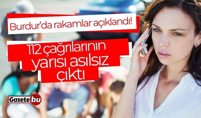 Burdur’da rakamlar açıklandı! 112 çağrılarının yarısı asılsız çıktı