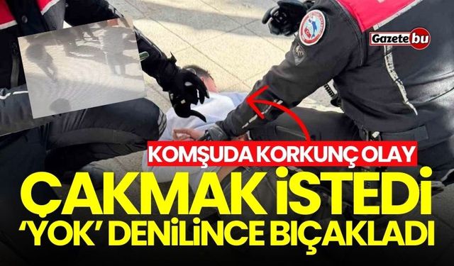 Komşuda korkunç olay: Çakmak istedi, ’yok’ denilince bıçakladı