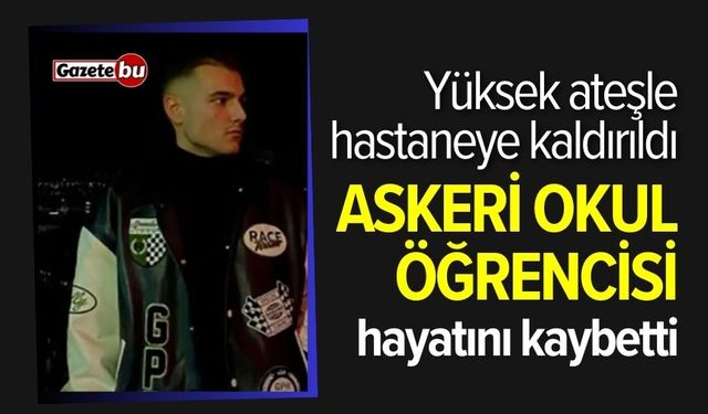 Askeri okul öğrencisi hastanede hayatını kaybetti