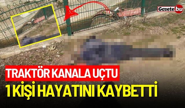 Traktör kanala uçtu: 1 kişi hayatını kaybetti