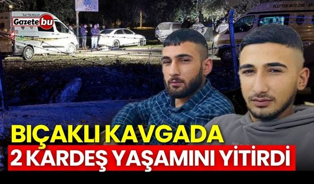 Bıçaklı kavgada 2 kardeş yaşamını yitirdi