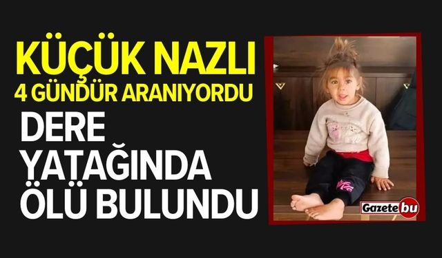 Küçük Nazlı'dan acı haber: Dere yatağında ölü bulundu