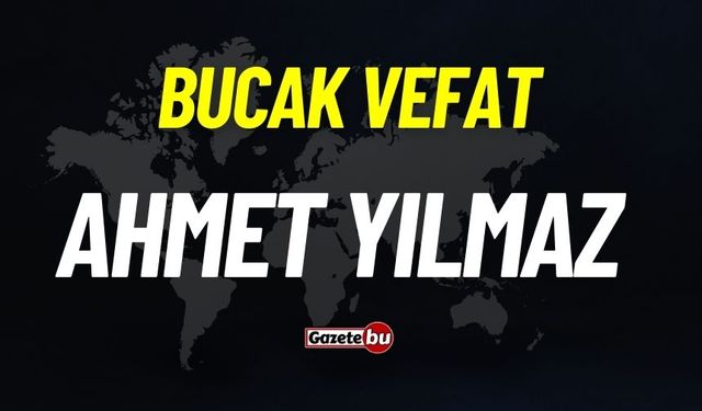 Bucak vefat: Ahmet Yılmaz vefat etti