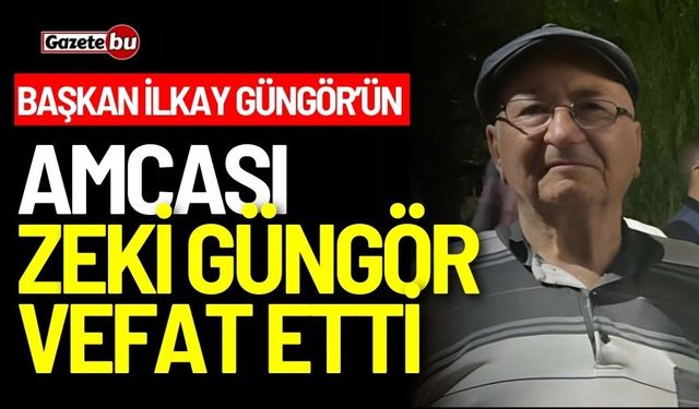 Başkan İlkay Güngör’ün amcası Zeki Güngör vefat etti