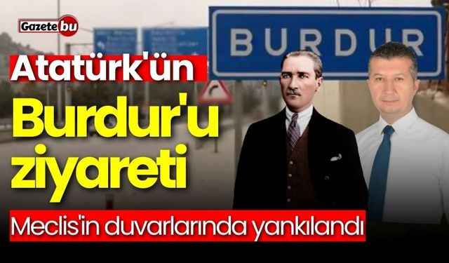 Atatürk'ün Burdur'u ziyareti Meclis'in duvarlarında yankılandı