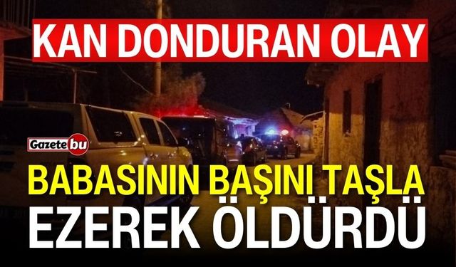 Kan donduran olay! Babasının başını taşla ezerek öldürdü