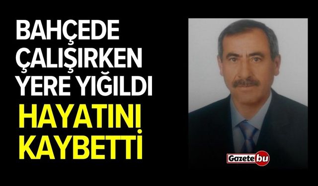 Bahçede çalışırken yere yığılan adam hayatını kaybetti