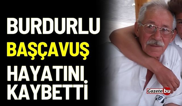 Burdurlu Başçavuş hayatını kaybetti