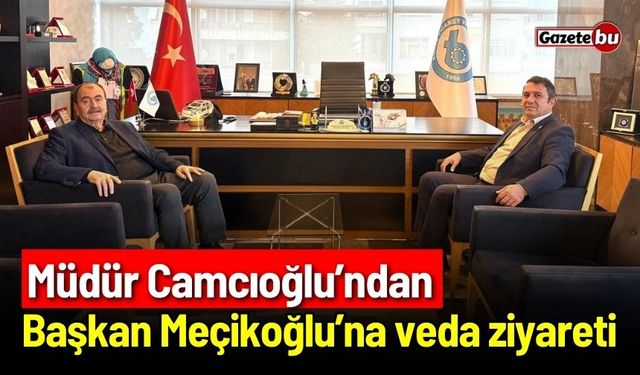 Müdür Camcıoğlu’ndan Başkan Meçikoğlu’na veda ziyareti