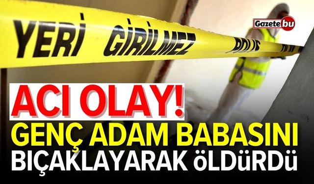 Acı olay! Oğlu tarafından bıçaklanarak öldürüldü