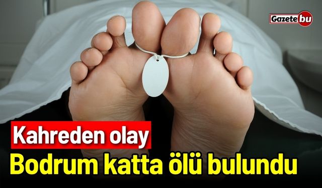 Kahreden olay: Bodrum katta ölü bulundu