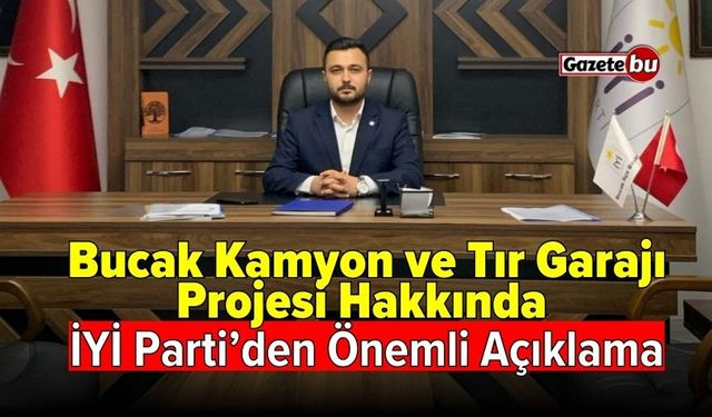 Bucak Kamyon ve Tır Garajı projesi hakkında İYİ Parti’den önemli açıklama