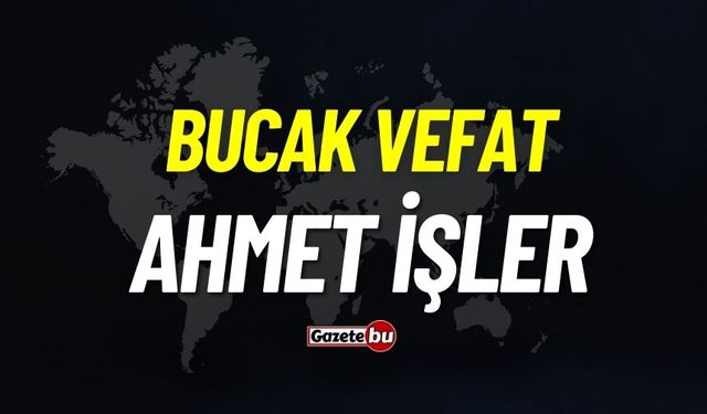 Bucak vefat: Ahmet İşler vefat etti