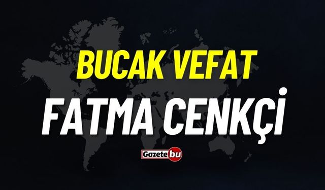 Bucak vefat: Fatma Cenkçi vefat etti