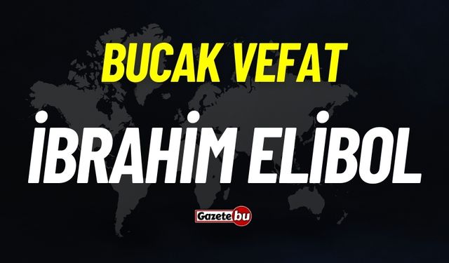 Bucak vefat: İbrahim Elibol vefat etti