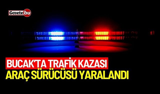 Bucak'ta trafik kazası: Araç sürücüsü yaralandı