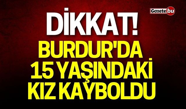 Burdur'da Kaybolan 15 Yaşındaki Kız Aranıyor