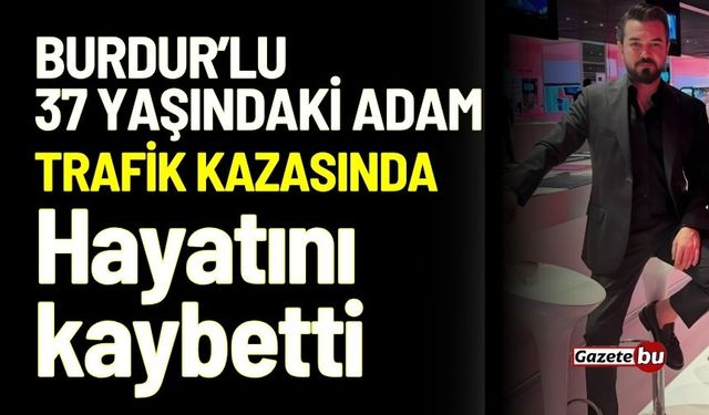 Burdur'lu iş insanı trafik kazasında hayatını kaybetti