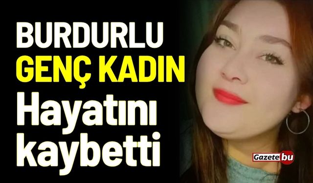 Burdurlu genç kadın hayatını kaybetti