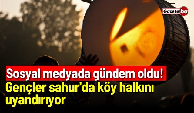 Sosyal medyada gündem oldu! Gençler sahur'da köy halkını uyandırıyor