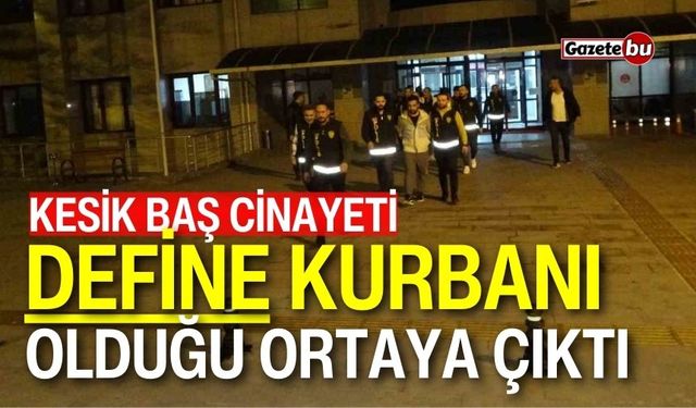 Kesik baş cinayeti: ’Define’ kurbanı olduğu ortaya çıktı