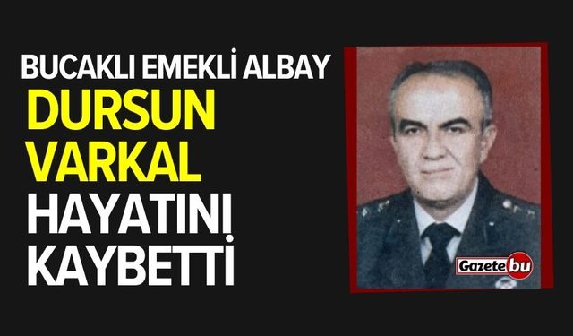 Bucaklı Emekli Albay Dursun Varkal hayatını kaybetti