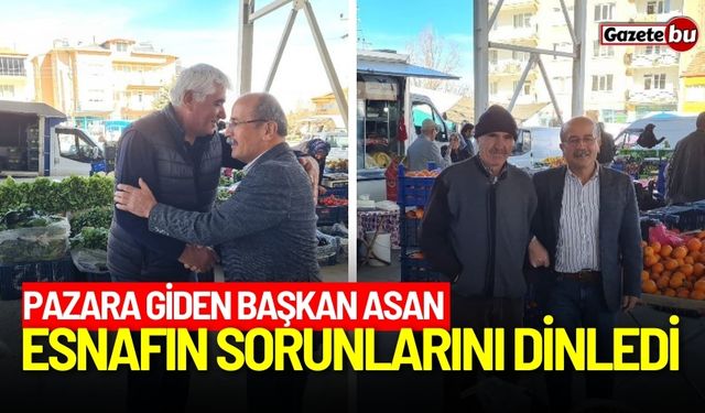 Pazara giden Başkan Asan, esnafın sorunlarını dinledi!