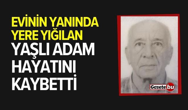 Yere yığılan yaşlı adam hayatını kaybetti