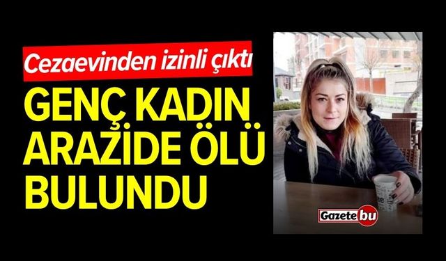 Cezaevinden çıkan genç kadın arazide ölü bulundu