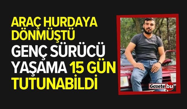 Genç sürücü yaşama 15 gün tutunabildi