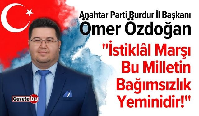 Anahtar Parti Başkanı Özdoğan: "İstiklâl Marşı, Bu Milletin Bağımsızlık Yeminidir!"