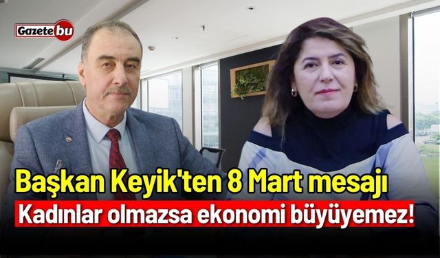 Başkan Keyik'ten 8 Mart mesajı: Kadınlar olmazsa ekonomi büyüyemez!