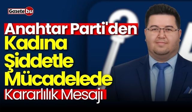 Anahtar Parti'den Kadına Şiddetle Mücadelede Kararlılık Mesajı