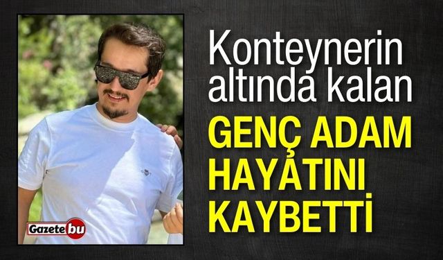 Konteynerin altında kalan genç adam hayatını kaybetti