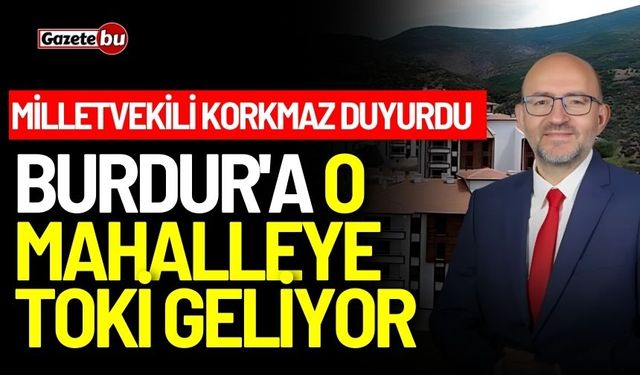 Burdur'a o mahalleye TOKİ geliyor: Milletvekili Korkmaz duyurdu