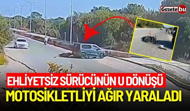 Ehliyetsiz sürücünün U dönüşü motosikletliyi ağır yaraladı