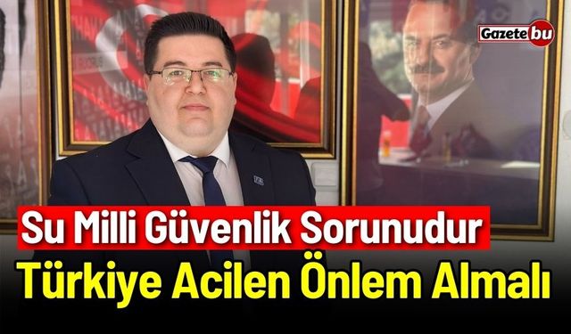 Su Milli Güvenlik Sorunudur: Türkiye Acilen Önlem Almalı!