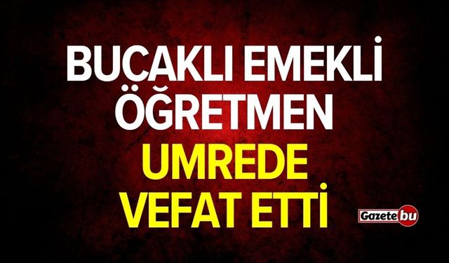 Bucaklı emekli öğretmen Umre'de vefat etti